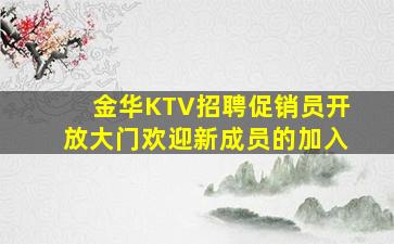金华KTV招聘促销员开放大门欢迎新成员的加入